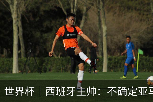 世界杯｜西班牙主帅：不确定亚马尔是否可以首发