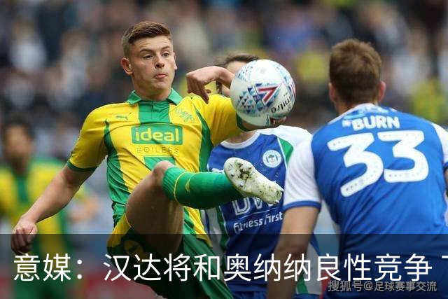 意媒：汉达将和奥纳纳良性竞争 下赛季仍可能主力